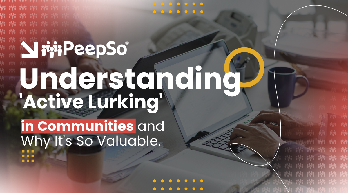 Understanding ‘Active Lurking’ in Communities and Why It’s So Valuable